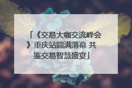 《交易大咖交流峰会》重庆站圆满落幕 共鉴交易智慧盛宴
