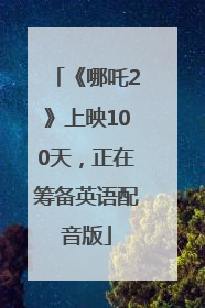 《哪吒2》上映100天，正在筹备英语配音版