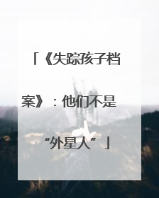《失踪孩子档案》：他们不是“外星人”