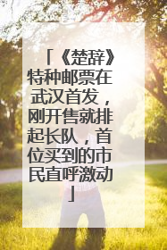 《楚辞》特种邮票在武汉首发，刚开售就排起长队，首位买到的市民直呼激动