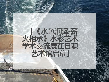 《水色润泽·薪火相承》水彩艺术学术交流展在日职艺术馆启幕