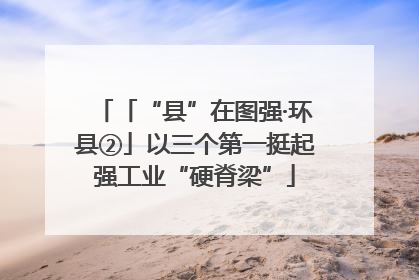 「“县”在图强·环县②」以三个第一挺起强工业“硬脊梁”