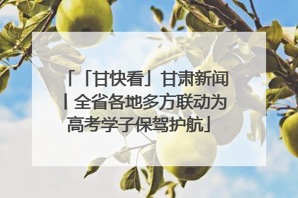 「甘快看」甘肃新闻丨全省各地多方联动为高考学子保驾护航