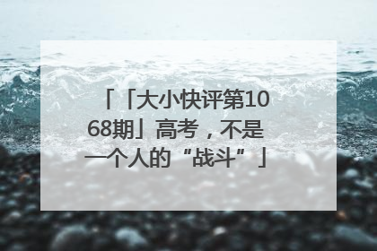 「大小快评第1068期」高考，不是一个人的“战斗”
