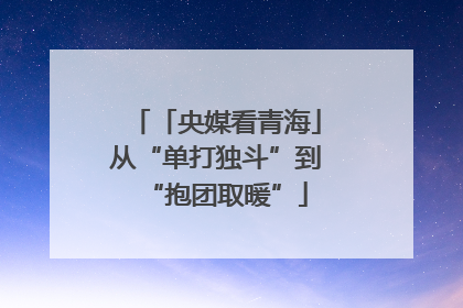 「央媒看青海」从“单打独斗”到“抱团取暖”