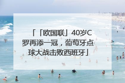 「欧国联」40岁C罗再添一冠，葡萄牙点球大战击败西班牙