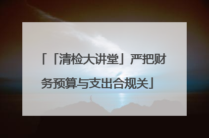 「清检大讲堂」严把财务预算与支出合规关