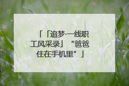 「追梦·一线职工风采录」“爸爸住在手机里”