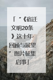 “《宿迁文明20条》这十年·回顾与展望”图片征集启事