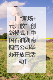 “现场+云开放”创新模式！中国石油湖南销售公司举办开放日活动