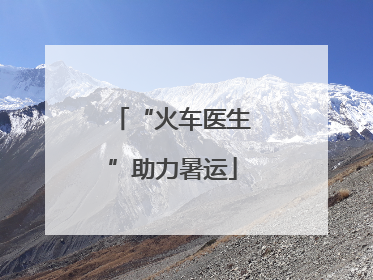 “火车医生”助力暑运