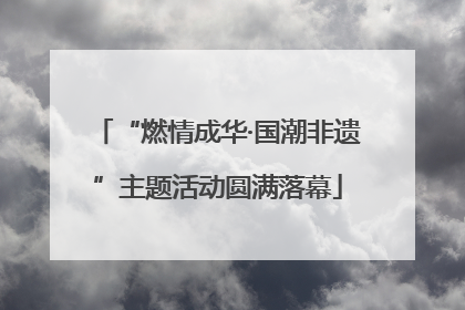 “燃情成华·国潮非遗”主题活动圆满落幕