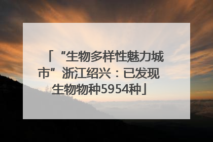 “生物多样性魅力城市”浙江绍兴：已发现生物物种5954种