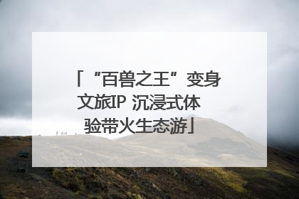“百兽之王”变身文旅IP 沉浸式体验带火生态游