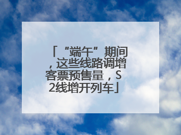 “端午”期间，这些线路调增客票预售量，S2线增开列车