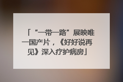“一带一路”展映唯一国产片，《好好说再见》深入疗护病房
