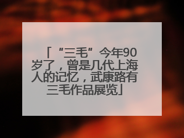 “三毛”今年90岁了，曾是几代上海人的记忆，武康路有三毛作品展览