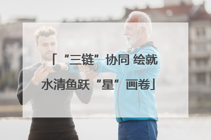 “三链”协同 绘就水清鱼跃“星”画卷