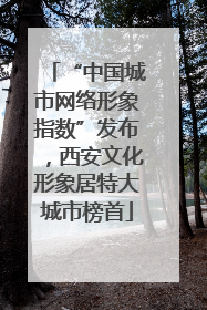 “中国城市网络形象指数”发布，西安文化形象居特大城市榜首