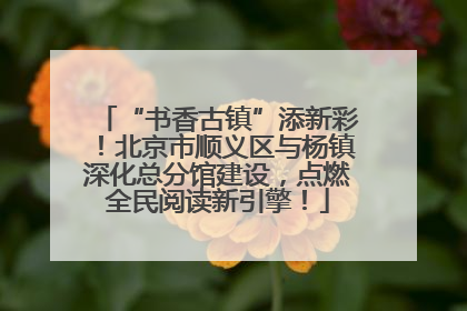 “书香古镇”添新彩！北京市顺义区与杨镇深化总分馆建设，点燃全民阅读新引擎！