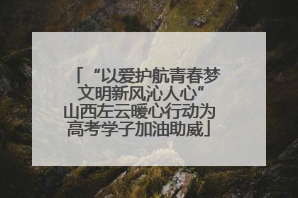 “以爱护航青春梦 文明新风沁人心”山西左云暖心行动为高考学子加油助威