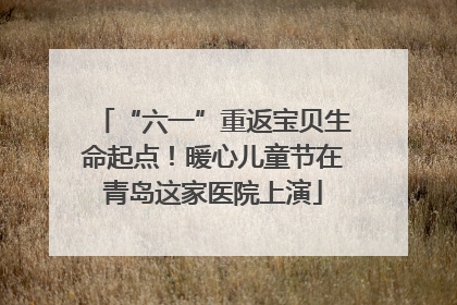 “六一”重返宝贝生命起点！暖心儿童节在青岛这家医院上演