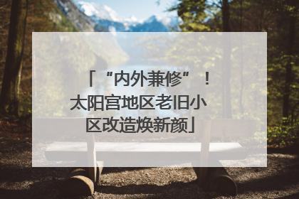 “内外兼修”！太阳宫地区老旧小区改造焕新颜