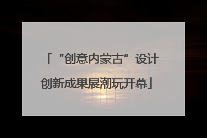 “创意内蒙古”设计创新成果展潮玩开幕