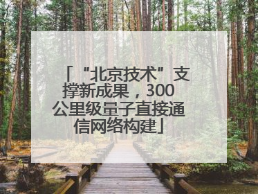 “北京技术”支撑新成果，300公里级量子直接通信网络构建