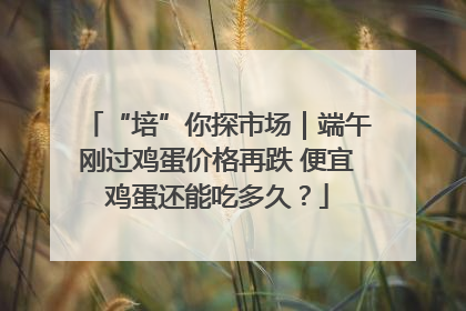 “培”你探市场｜端午刚过鸡蛋价格再跌 便宜鸡蛋还能吃多久？