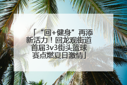 “回+健身”再添新活力！回龙观街道首届3v3街头篮球赛点燃夏日激情