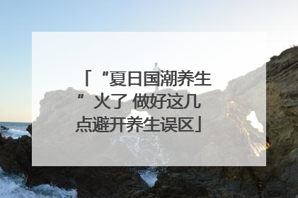 “夏日国潮养生”火了 做好这几点避开养生误区