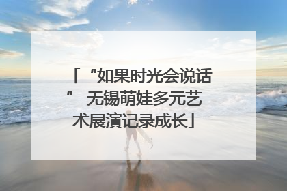 “如果时光会说话” 无锡萌娃多元艺术展演记录成长