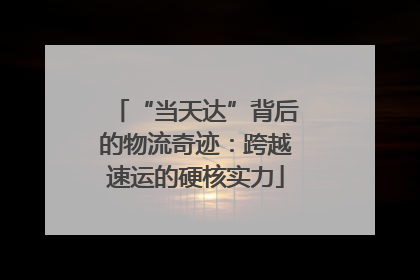 “当天达”背后的物流奇迹：跨越速运的硬核实力