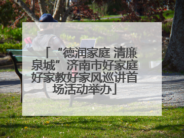 “德润家庭 清廉泉城”济南市好家庭好家教好家风巡讲首场活动举办