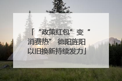 “政策红包”变“消费热” 德阳旌阳以旧换新持续发力