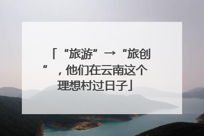 “旅游”→“旅创”，他们在云南这个理想村过日子