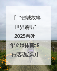 “晋城故事 世界聆听”2025海外华文媒体晋城行活动启动