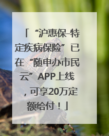 “沪惠保-特定疾病保险”已在“随申办市民云”APP上线，可享20万定额给付！