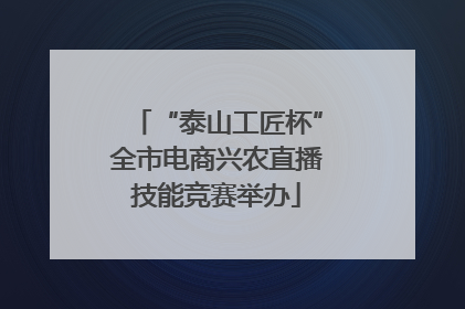 “泰山工匠杯”全市电商兴农直播技能竞赛举办
