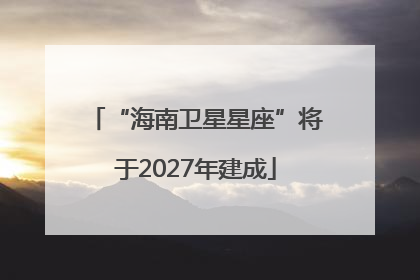 “海南卫星星座”将于2027年建成