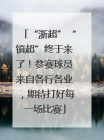 “浙超”“镇超”终于来了！参赛球员来自各行各业，期待打好每一场比赛