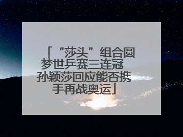 “莎头”组合圆梦世乒赛三连冠 孙颖莎回应能否携手再战奥运