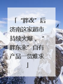 “胖改”后济南这家超市持续火爆，“胖东来”自有产品一货难求