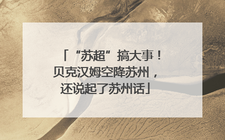 “苏超”搞大事！贝克汉姆空降苏州，还说起了苏州话