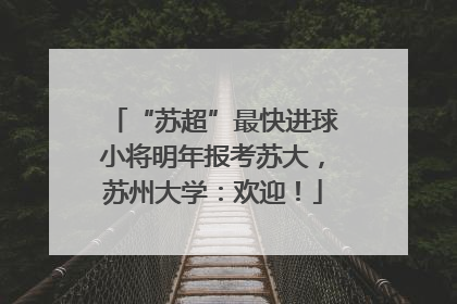“苏超”最快进球小将明年报考苏大，苏州大学：欢迎！