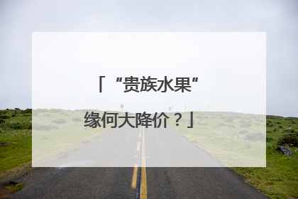 “贵族水果”缘何大降价？
