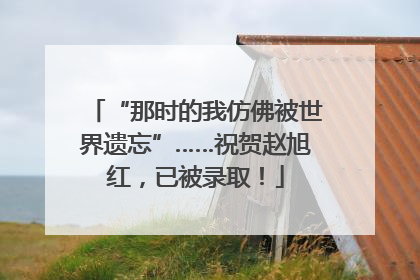“那时的我仿佛被世界遗忘”……祝贺赵旭红，已被录取！