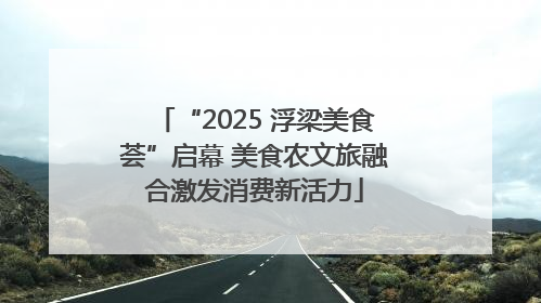“2025 浮梁美食荟”启幕 美食农文旅融合激发消费新活力
