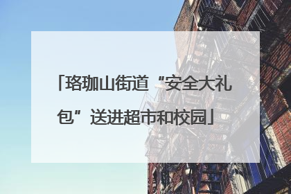 珞珈山街道“安全大礼包”送进超市和校园